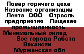 Повар горячего цеха › Название организации ­ Лента, ООО › Отрасль предприятия ­ Пищевая промышленность › Минимальный оклад ­ 29 200 - Все города Работа » Вакансии   . Мурманская обл.,Мончегорск г.